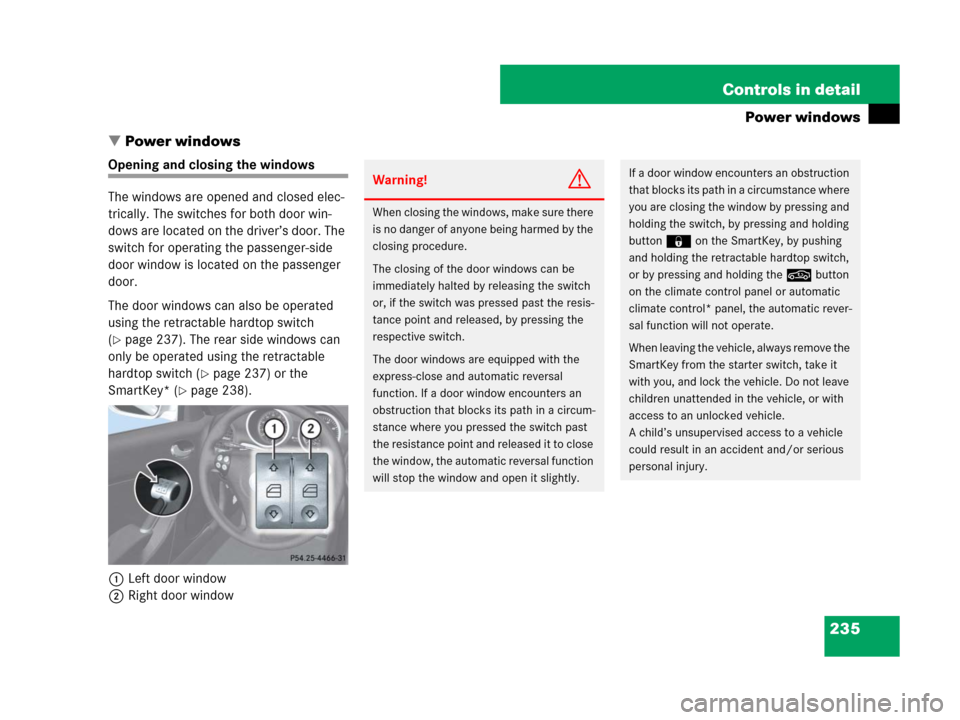 MERCEDES-BENZ SLK280 2007 R171 Owners Manual 235 Controls in detail
Power windows
Power windows
Opening and closing the windows
The windows are opened and closed elec-
trically. The switches for both door win-
dows are located on the driver’s
