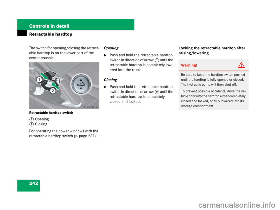 MERCEDES-BENZ SLK280 2007 R171 Owners Manual 242 Controls in detail
Retractable hardtop
The switch for opening/closing the retract-
able hardtop is on the lower part of the 
center console.
Retractable hardtop switch
1Opening
2Closing
For operat