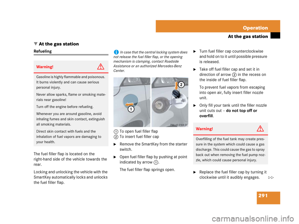 MERCEDES-BENZ SLK350 2007 R171 Owners Manual 291 Operation
At the gas station
At the gas station
Refueling
The fuel filler flap is located on the 
right-hand side of the vehicle towards the 
rear.
Locking and unlocking the vehicle with the 
Sma