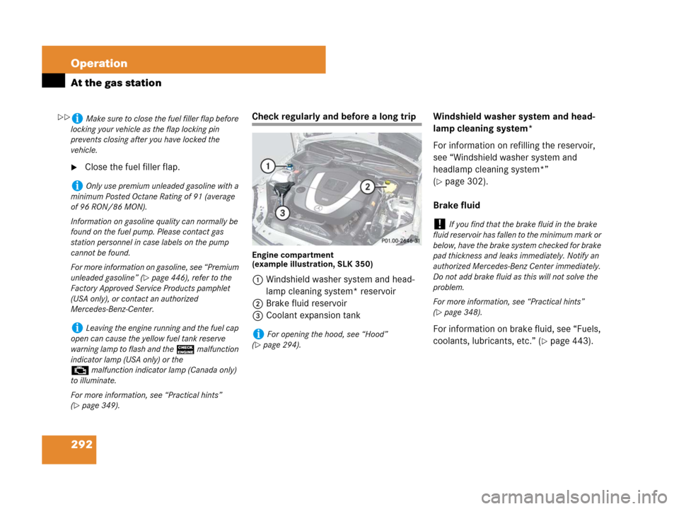 MERCEDES-BENZ SLK350 2007 R171 User Guide 292 Operation
At the gas station
Close the fuel filler flap.
Check regularly and before a long trip
Engine compartment 
(example illustration, SLK 350)
1Windshield washer system and head-
lamp cleani