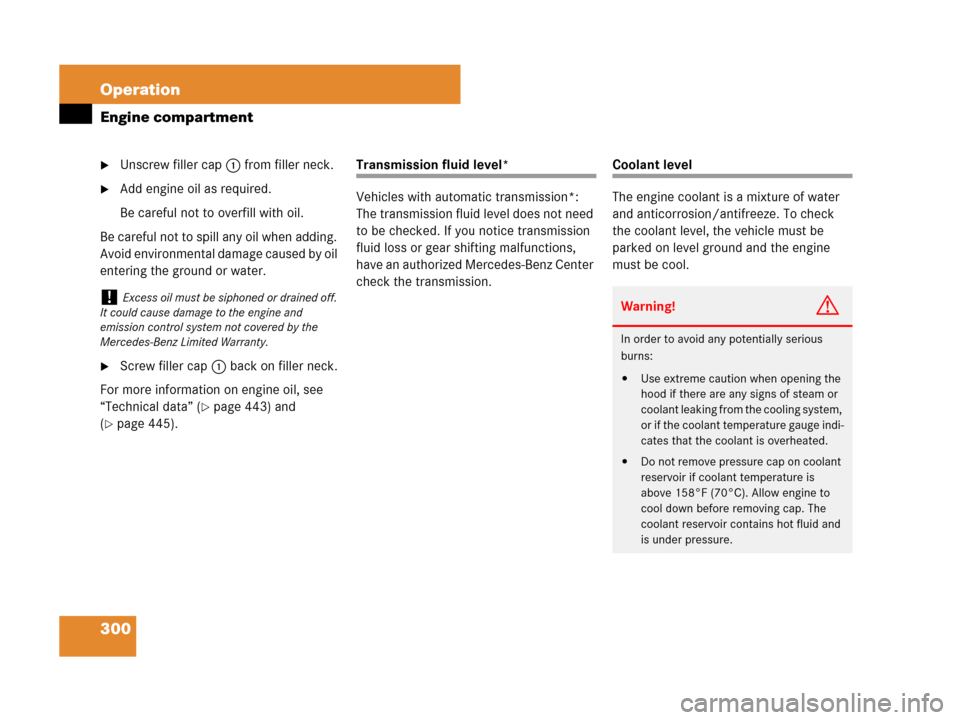 MERCEDES-BENZ SLK350 2007 R171 Owners Manual 300 Operation
Engine compartment
Unscrew filler cap1 from filler neck.
Add engine oil as required.
Be careful not to overfill with oil.
Be careful not to spill any oil when adding. 
Avoid environmen