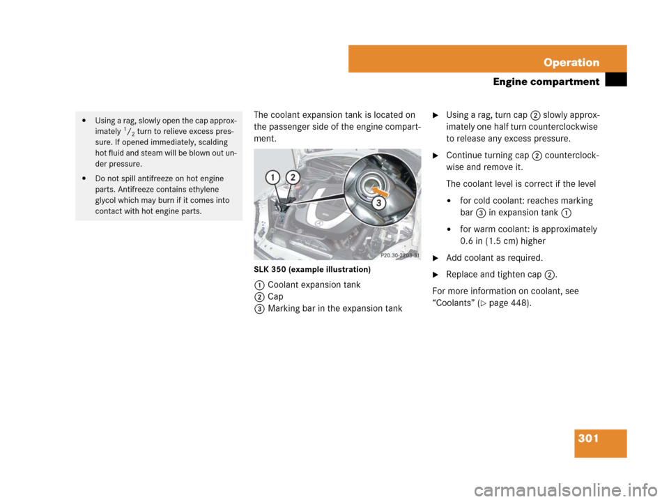 MERCEDES-BENZ SLK350 2007 R171 Owners Manual 301 Operation
Engine compartment
The coolant expansion tank is located on 
the passenger side of the engine compart-
ment.
SLK 350 (example illustration)
1Coolant expansion tank
2Cap
3Marking bar in t