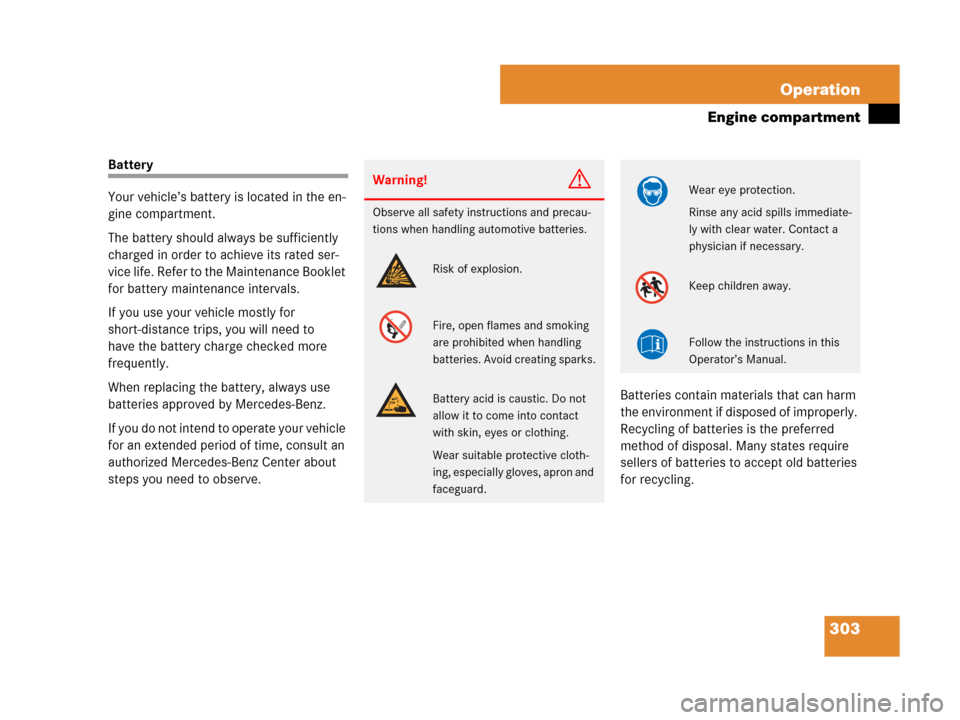 MERCEDES-BENZ SLK55AMG 2007 R171 Owners Guide 303 Operation
Engine compartment
Battery
Your vehicle’s battery is located in the en-
gine compartment.
The battery should always be sufficiently 
charged in order to achieve its rated ser-
vice lif