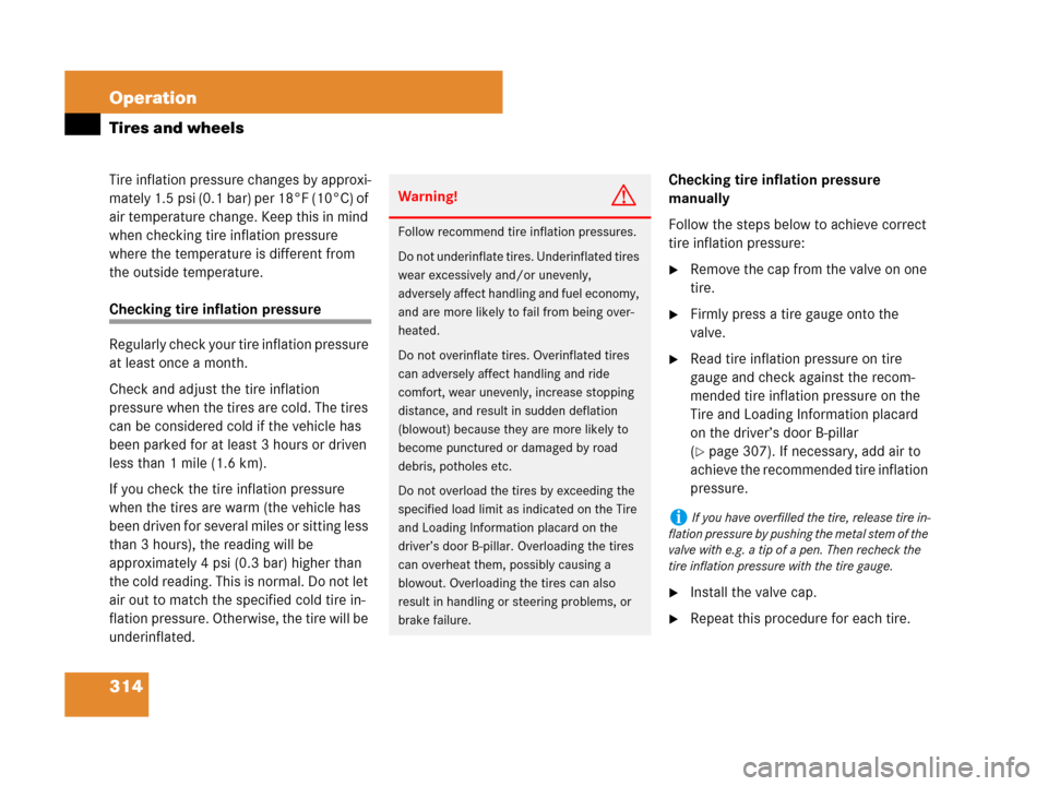 MERCEDES-BENZ SLK350 2007 R171 Owners Manual 314 Operation
Tires and wheels
Tire inflation pressure changes by approxi-
mately 1.5 psi (0.1 bar) per 18°F (10°C) of 
air temperature change. Keep this in mind 
when checking tire inflation pressu
