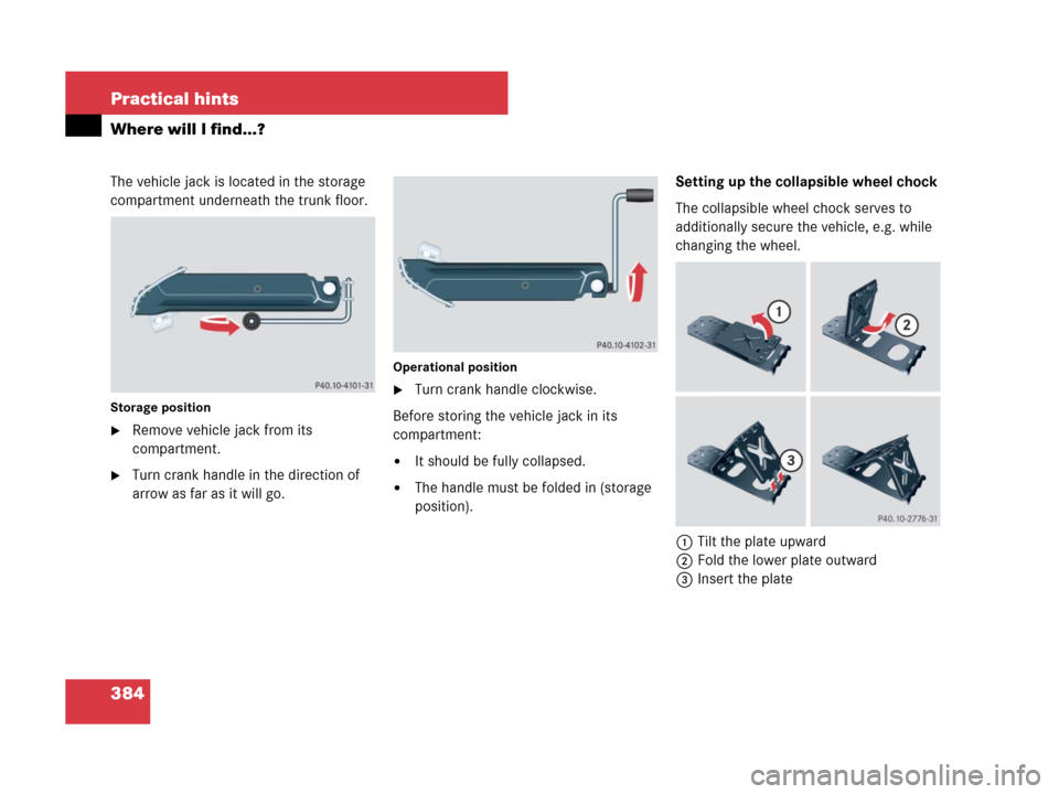 MERCEDES-BENZ SLK350 2007 R171 Owners Manual 384 Practical hints
Where will I find...?
The vehicle jack is located in the storage 
compartment underneath the trunk floor.
Storage position
Remove vehicle jack from its 
compartment.
Turn crank h