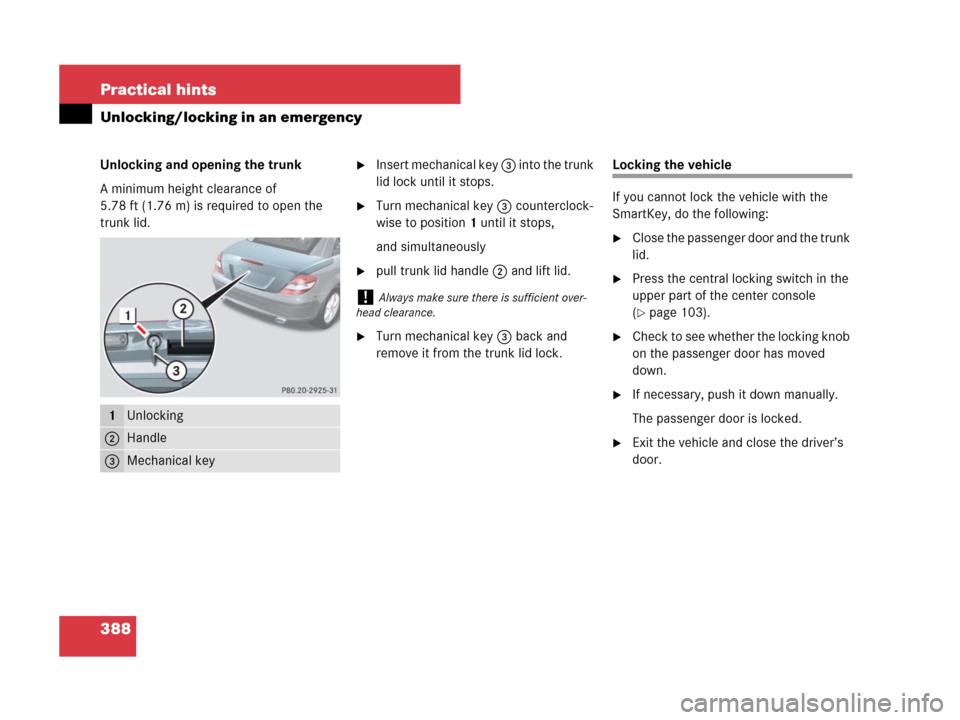 MERCEDES-BENZ SLK350 2007 R171 Owners Manual 388 Practical hints
Unlocking/locking in an emergency
Unlocking and opening the trunk
A minimum height clearance of 
5.78 ft (1.76 m) is required to open the 
trunk lid.Insert mechanical key 3 into t