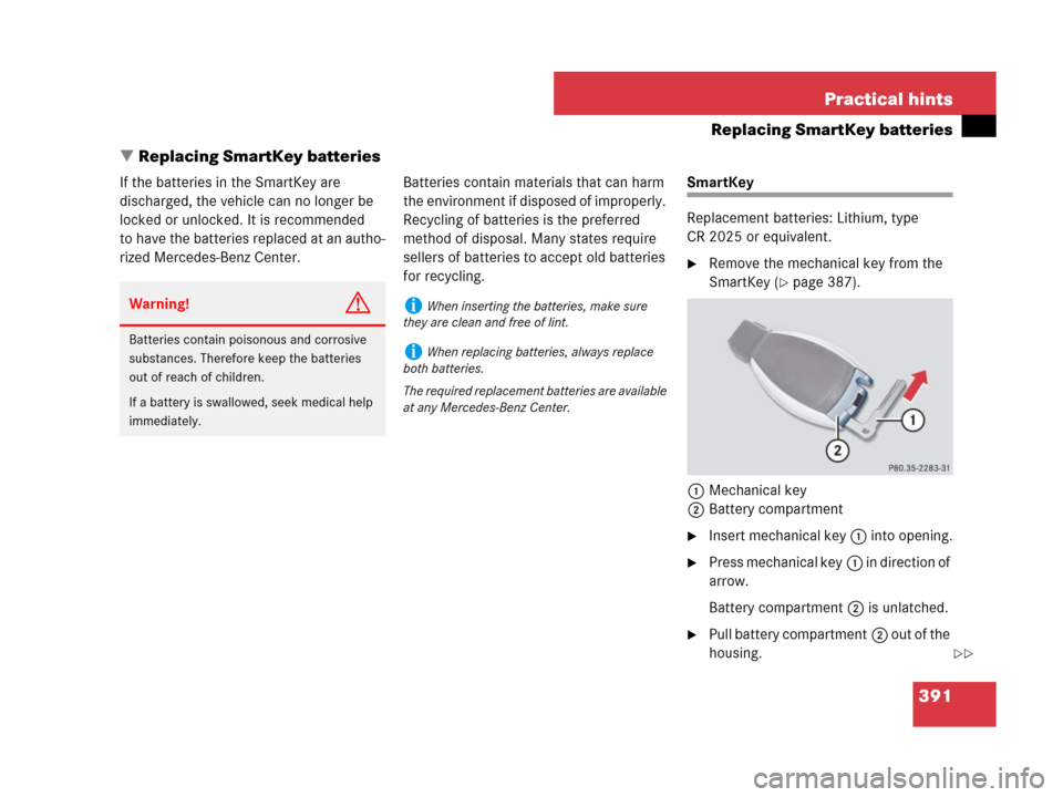 MERCEDES-BENZ SLK350 2007 R171 Owners Manual 391 Practical hints
Replacing SmartKey batteries
Replacing SmartKey batteries
If the batteries in the SmartKey are 
discharged, the vehicle can no longer be 
locked or unlocked. It is recommended 
to