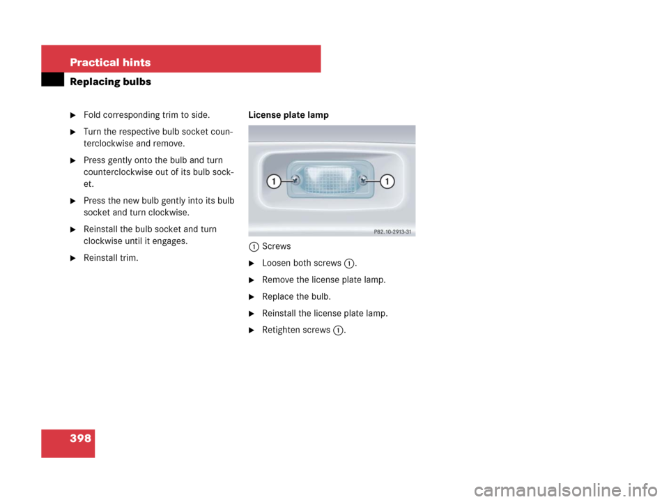 MERCEDES-BENZ SLK350 2007 R171 Owners Manual 398 Practical hints
Replacing bulbs
Fold corresponding trim to side.
Turn the respective bulb socket coun-
terclockwise and remove.
Press gently onto the bulb and turn 
counterclockwise out of its 