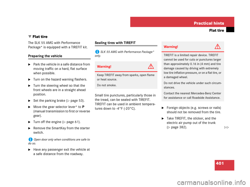 MERCEDES-BENZ SLK350 2007 R171 Owners Guide 401 Practical hints
Flat tire
Flat tire
The SLK 55 AMG with Performance 
Package* is equipped with a TIREFIT kit.
Preparing the vehicle
Park the vehicle in a safe distance from 
moving traffic on a 