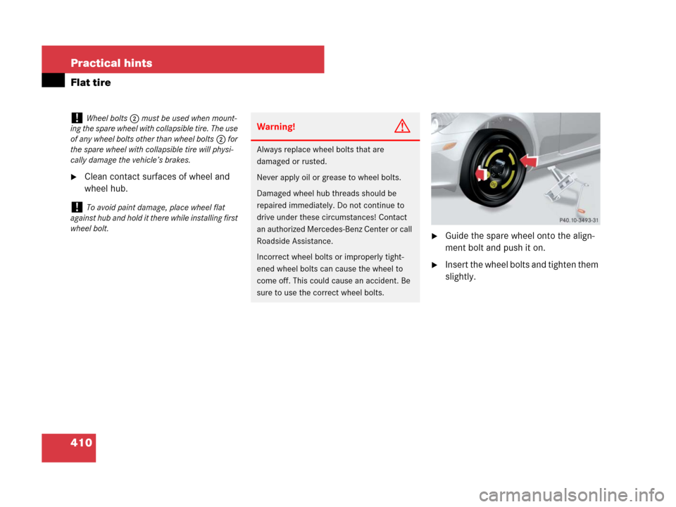 MERCEDES-BENZ SLK350 2007 R171 Owners Manual 410 Practical hints
Flat tire
Clean contact surfaces of wheel and 
wheel hub.
Guide the spare wheel onto the align-
ment bolt and push it on.
Insert the wheel bolts and tighten them 
slightly.
!Whe