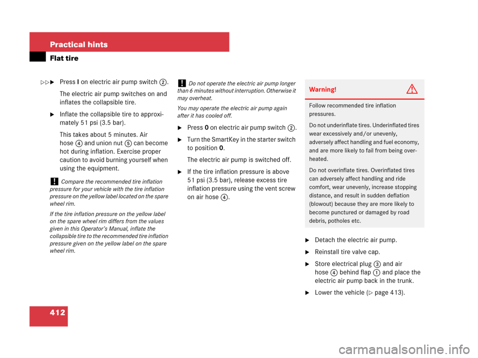 MERCEDES-BENZ SLK350 2007 R171 Owners Manual 412 Practical hints
Flat tire
PressI on electric air pump switch2.
The electric air pump switches on and 
inflates the collapsible tire.
Inflate the collapsible tire to approxi-
mately 51 psi (3.5 b