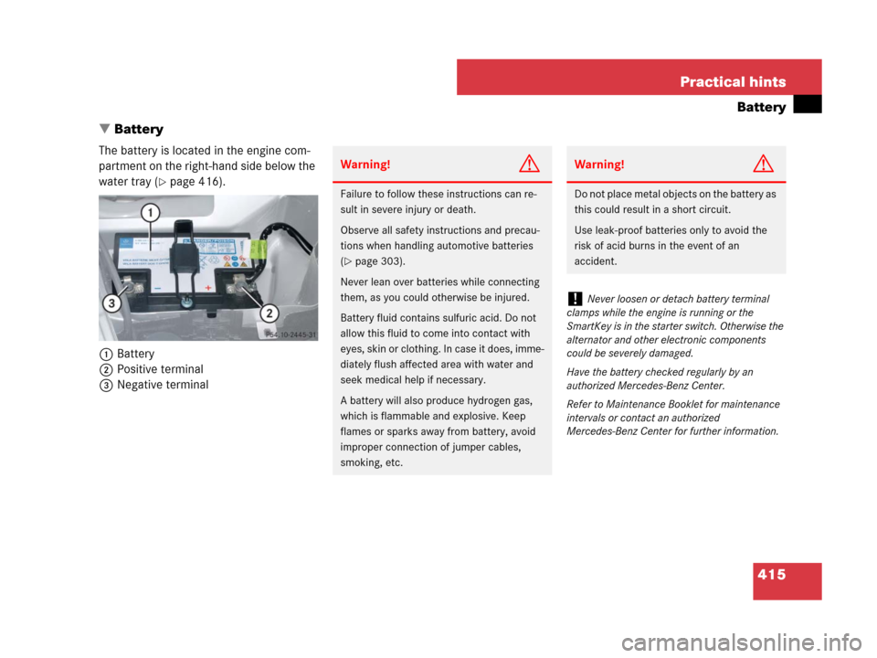MERCEDES-BENZ SLK55AMG 2007 R171 Owners Manual 415 Practical hints
Battery
Battery
The battery is located in the engine com-
partment on the right-hand side below the 
water tray (
page 416).
1Battery
2Positive terminal
3Negative terminal
Warnin