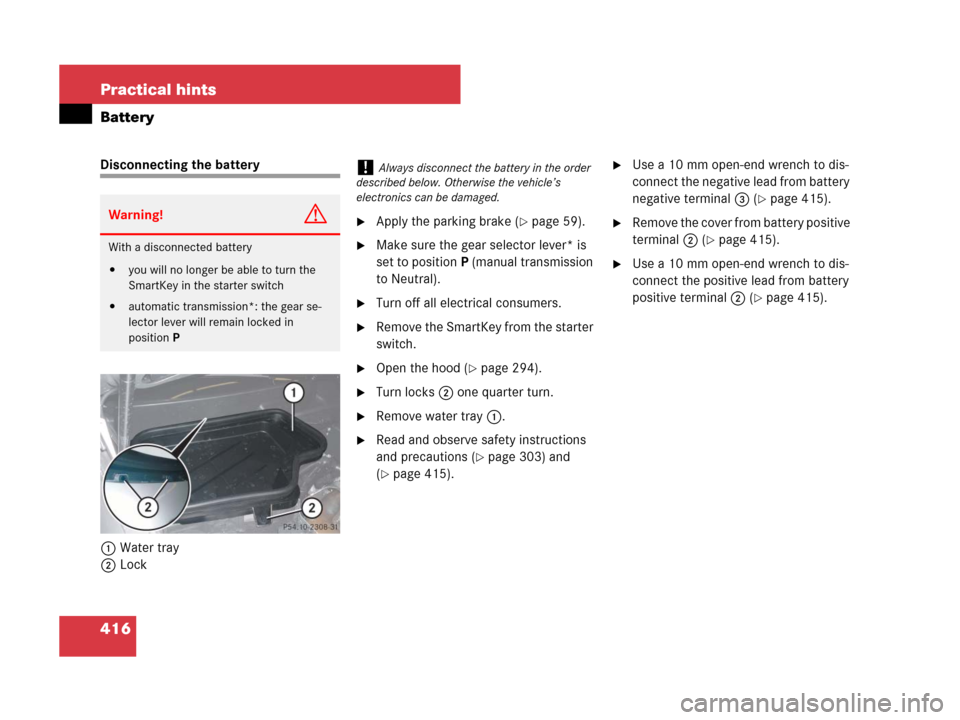 MERCEDES-BENZ SLK350 2007 R171 Owners Manual 416 Practical hints
Battery
Disconnecting the battery
1Water tray
2Lock
Apply the parking brake (page 59).
Make sure the gear selector lever* is 
set to positionP (manual transmission 
to Neutral).