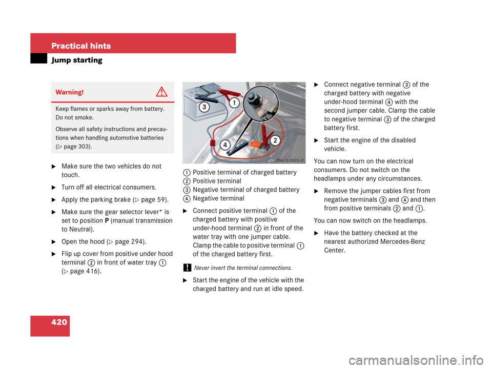 MERCEDES-BENZ SLK350 2007 R171 Owners Guide 420 Practical hints
Jump starting
Make sure the two vehicles do not 
touch.
Turn off all electrical consumers.
Apply the parking brake (page 59).
Make sure the gear selector lever* is 
set to pos