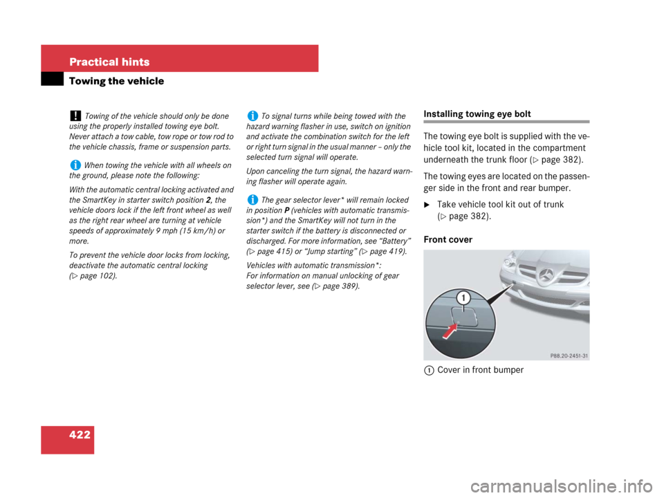 MERCEDES-BENZ SLK280 2007 R171 Owners Manual 422 Practical hints
Towing the vehicle
Installing towing eye bolt
The towing eye bolt is supplied with the ve-
hicle tool kit, located in the compartment 
underneath the trunk floor (
page 382).
The 