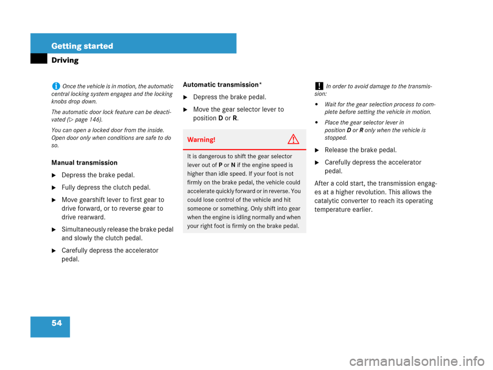 MERCEDES-BENZ SLK350 2007 R171 Owners Manual 54 Getting started
Driving
Manual transmission
Depress the brake pedal.
Fully depress the clutch pedal.
Move gearshift lever to first gear to 
drive forward, or to reverse gear to 
drive rearward.
