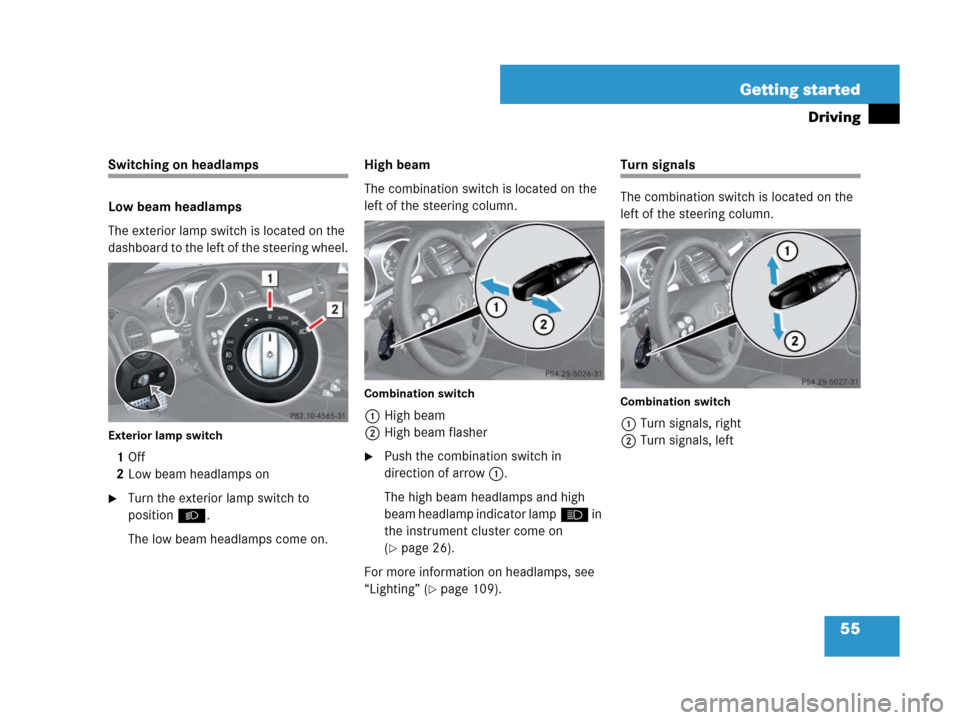 MERCEDES-BENZ SLK350 2007 R171 Workshop Manual 55 Getting started
Driving
Switching on headlamps
Low beam headlamps
The exterior lamp switch is located on the 
dashboard to the left of the steering wheel.
Exterior lamp switch
1Off
2Low beam headla