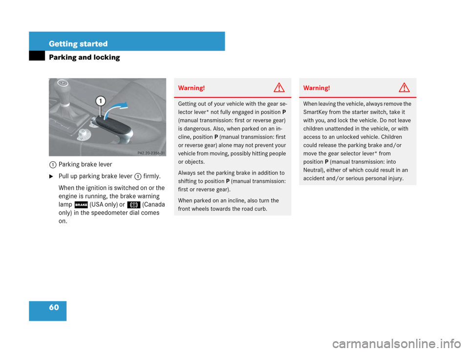 MERCEDES-BENZ SLK55AMG 2007 R171 Owners Manual 60 Getting started
Parking and locking
1Parking brake lever
Pull up parking brake lever1 firmly.
When the ignition is switched on or the 
engine is running, the brake warning 
lamp; (USA only) or3 (C