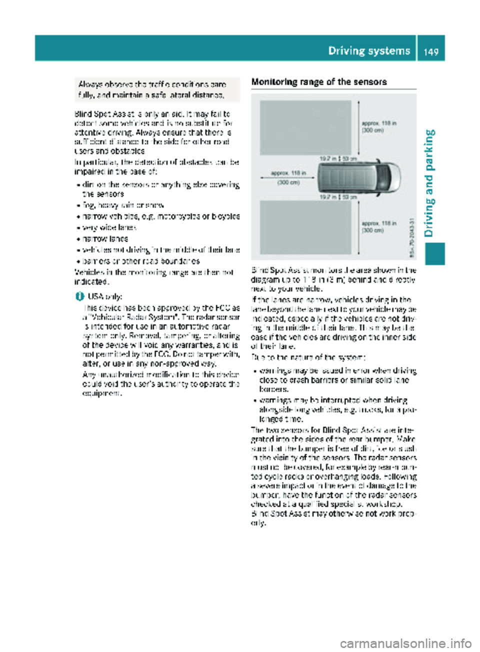 MERCEDES-BENZ METRIS 2018  MY18 Operator’s Manual Always observe the traffic conditions care-
fully, and maintain a safe lateral distance.
Blind Spot Assist is only an aid. It may fail to
detect some vehicles and is no substitute for
attentive drivin