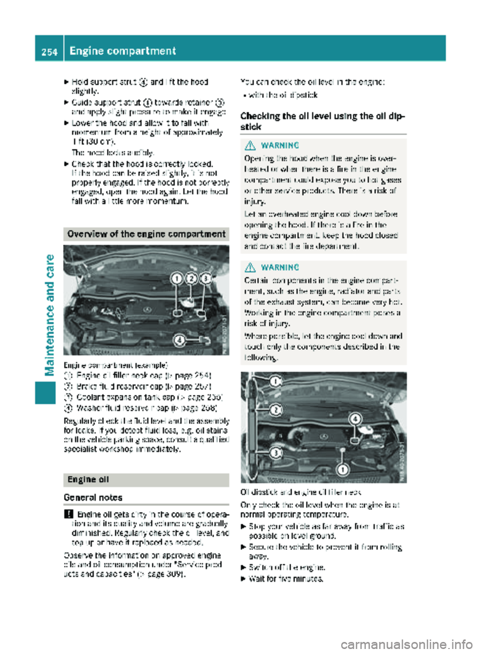 MERCEDES-BENZ METRIS 2018  MY18 Operator’s Manual XHold support strut?and lift the hood
slightly.
XGuide support strut ?towards retainer =
and apply slight pressure to make it engage.
XLower the hood and allow it to fall with
momentum from a height o