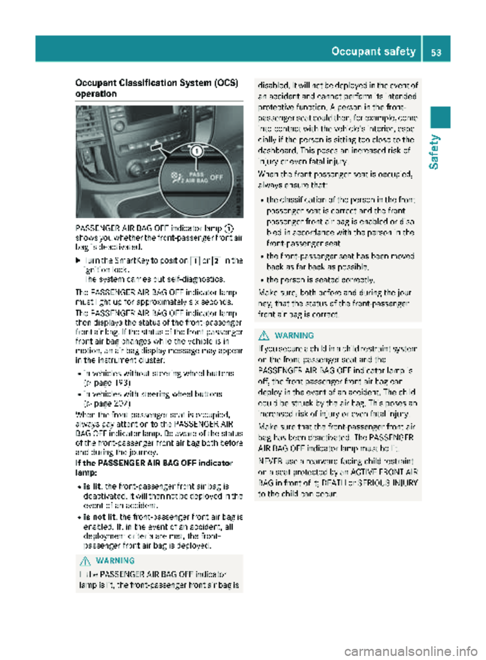 MERCEDES-BENZ METRIS 2018  MY18 Operator’s Manual Occupant Classification System (OCS)
operation
PASSENGER AIR BAG OFF indicator lamp:
shows you whether the front-passenger front air
bag is deactivated.
XTurn the SmartKey to position 1or2 in the
igni