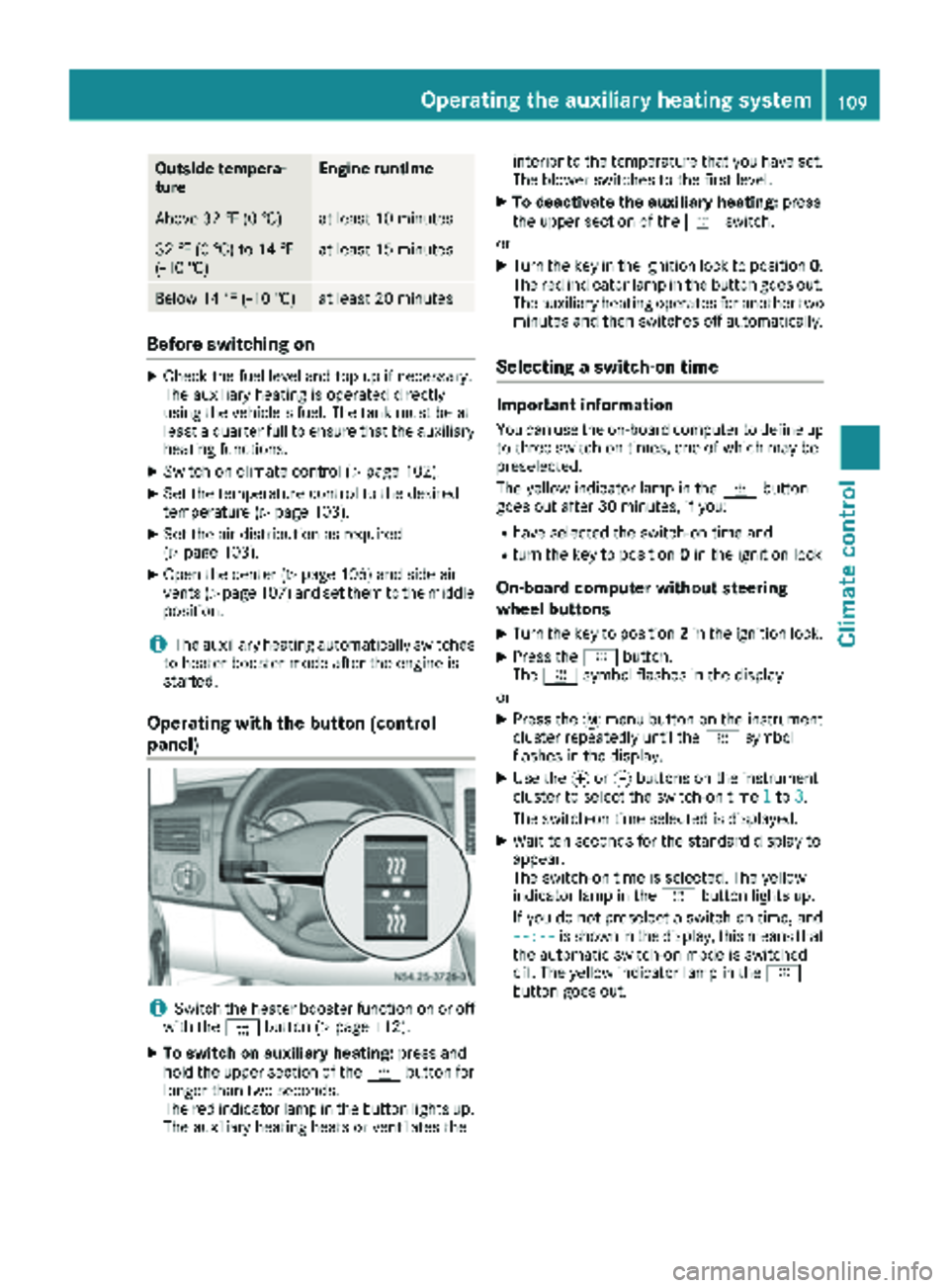 MERCEDES-BENZ SPRINTER 2018  MY18 Operator’s Manual Outside tempera-
tureEngine runtime
Above 32 ‡ (0 †)at least 10 minutes
32 ‡ (0 †) to 14 ‡
(Ò10 †)at least 15 minutes
Below 14 ‡ (Ò10 †)at least 20 minutes
Before switching on
XCheck