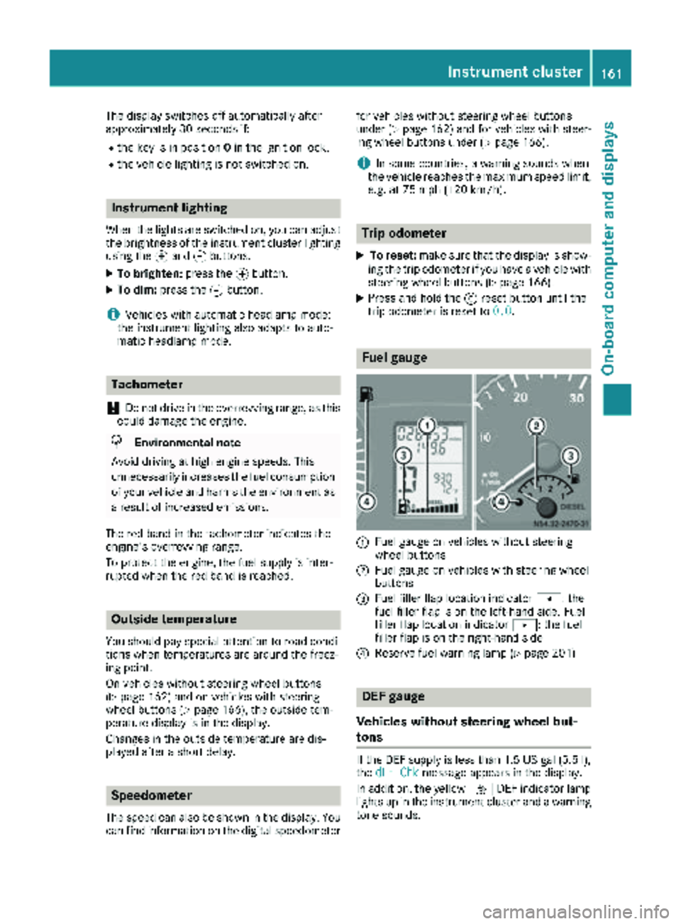 MERCEDES-BENZ SPRINTER 2018 MY18 Operator’s Manual The display switches off automatically after
approximately 30 seconds if:
Rthe key is in position0in the ignition lock.
Rthe vehicle lighting is not switched on.
Instrument lighting
When the lights ar MERCEDES-BENZ SPRINTER 2018 MY18 Operator’s Manual The display switches off automatically after
approximately 30 seconds if:
Rthe key is in position0in the ignition lock.
Rthe vehicle lighting is not switched on.
Instrument lighting
When the lights ar