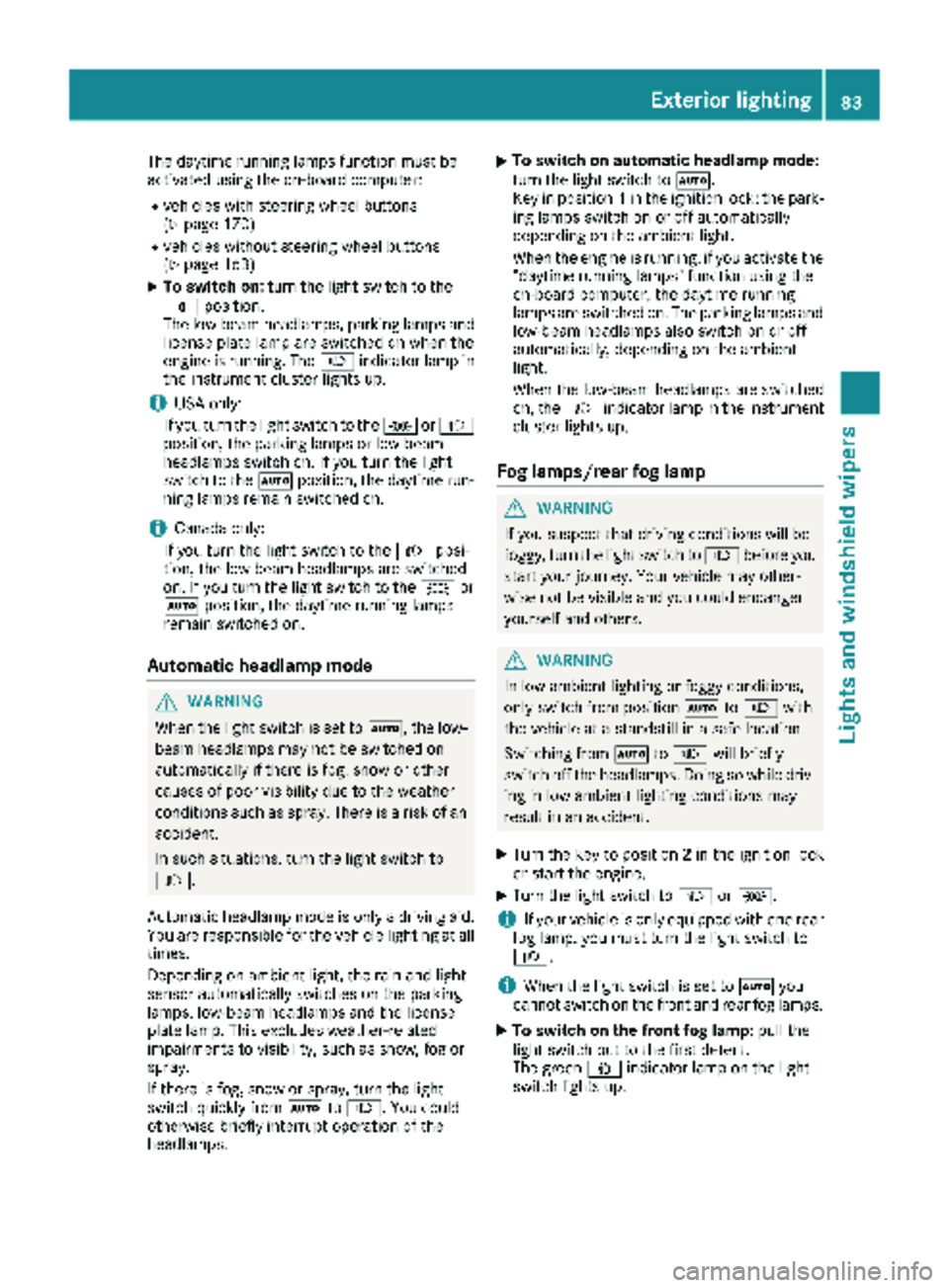 MERCEDES-BENZ SPRINTER 2018  MY18 Operator’s Manual The daytime running lamps function must be
activated using the on-board computer:
Rvehicles with steering wheel buttons
(Ypage 170)
Rvehicles without steering wheel buttons
(Ypage 163)
XTo switch on:t