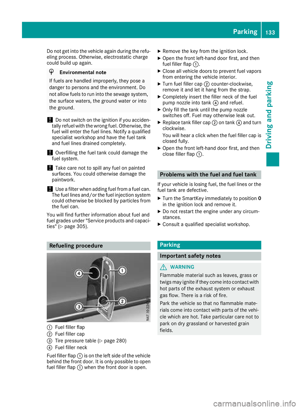 MERCEDES-BENZ METRIS 2017  MY17 Operator’s Manual Do not get into the vehicle again during the refu-
eling process. Otherwise, electrostatic charge
could build up again.
HEnvironmental note
If fuels are handled improperly, they pose a
danger to perso