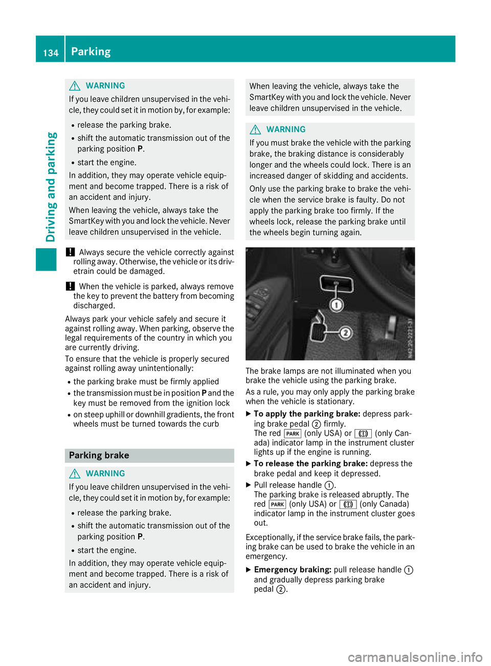MERCEDES-BENZ METRIS 2017  MY17 Operator’s Manual GWARNING
If you leave children unsupervised in the vehi-
cle, they could set it in motion by, for example:
Rrelease the parking brake.
Rshift the automatic transmission out of the
parking position P.
