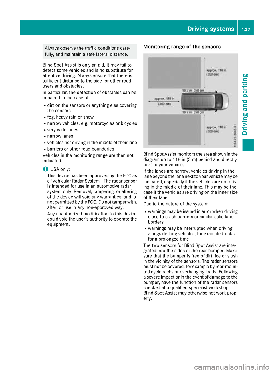 MERCEDES-BENZ METRIS 2017  MY17 Operator’s Manual Always observe the traffic conditions care-
fully, and maintain a safe lateral distance.
Blind Spot Assist is only an aid. It may fail to
detect some vehicles and is no substitute for
attentive drivin