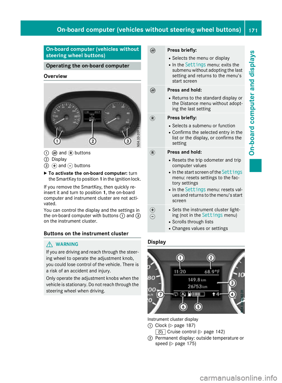 MERCEDES-BENZ METRIS 2017 MY17 Operator’s Manual On-board computer (vehicles without
steering wheel buttons)
Operating the on-board computer
Overview
:È and 3buttons
;Display
=f and gbuttons
XTo activate the on-board computer: turn
the SmartKey to MERCEDES-BENZ METRIS 2017 MY17 Operator’s Manual On-board computer (vehicles without
steering wheel buttons)
Operating the on-board computer
Overview
:È and 3buttons
;Display
=f and gbuttons
XTo activate the on-board computer: turn
the SmartKey to
