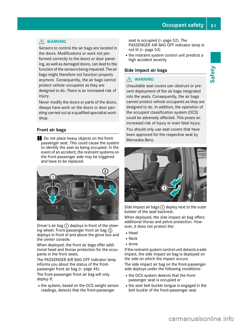 MERCEDES-BENZ METRIS 2017  MY17 Operator’s Manual GWARNING
Sensors to control the air bags are located in
the doors. Modifications or work not per-
formed correctly to the doors or door panel-
ing, as well as damaged doors, can lead to the
function o