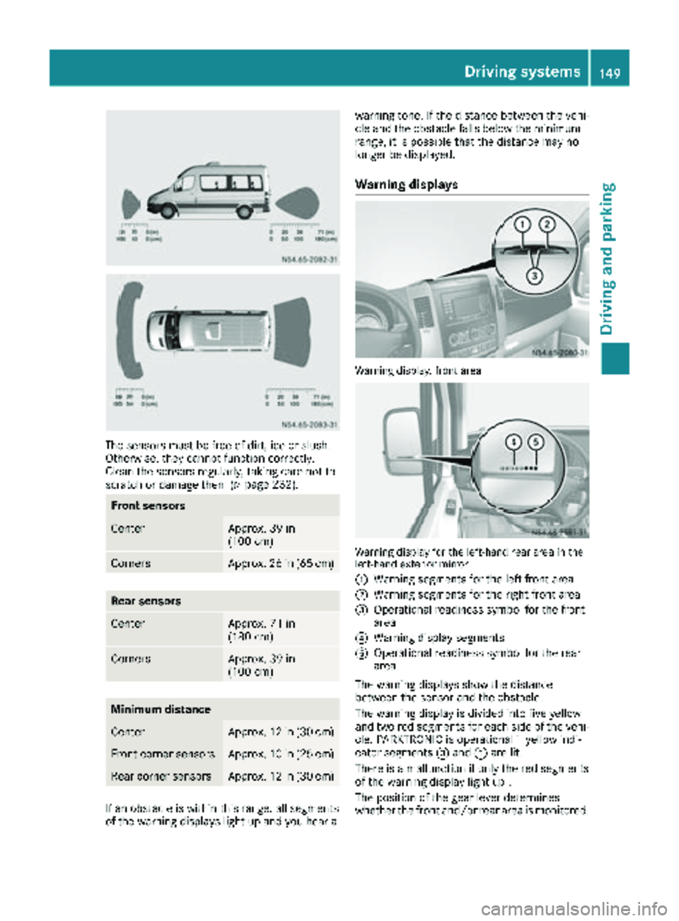 MERCEDES-BENZ SPRINTER 2017  MY17 Operator’s Manual The sensors must be free of dirt, ice or slush.
Otherwise, they cannot function correctly.
Clean the sensors regularly, taking care not to
scratch or damage them (
Ypage 232).
Front sensors
CenterAppr