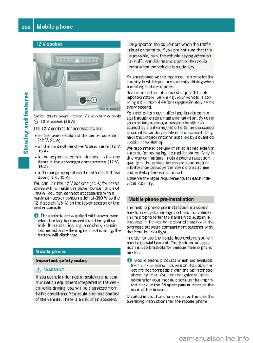 MERCEDES-BENZ SPRINTER 2017 MY17 Operator’s Manual 12 V socket
Socket on the lower section of the center console
:
12 V socket (25 A)
The 12 V sockets for accessories are:
Ron the lower section of the center console
(12 V, 25 A)
Ron the inside of the MERCEDES-BENZ SPRINTER 2017 MY17 Operator’s Manual 12 V socket
Socket on the lower section of the center console
:
12 V socket (25 A)
The 12 V sockets for accessories are:
Ron the lower section of the center console
(12 V, 25 A)
Ron the inside of the