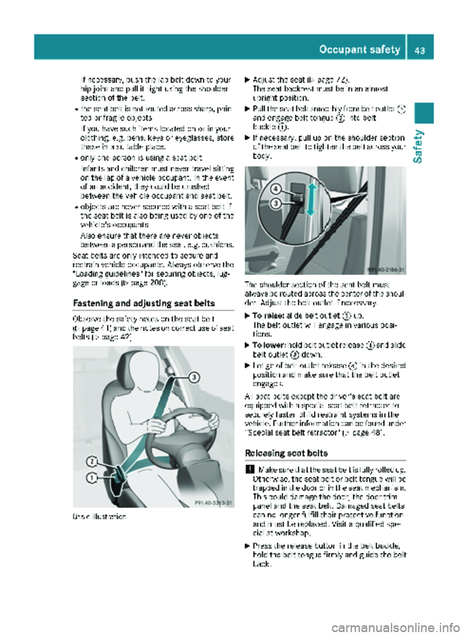 MERCEDES-BENZ SPRINTER 2017  MY17 Operator’s Manual If necessary, push the lap belt down to your
hip joint and pull it tight using the shoulder
section of the belt.
Rthe seat belt is not routed across sharp, poin-
ted or fragile objects
If you have suc