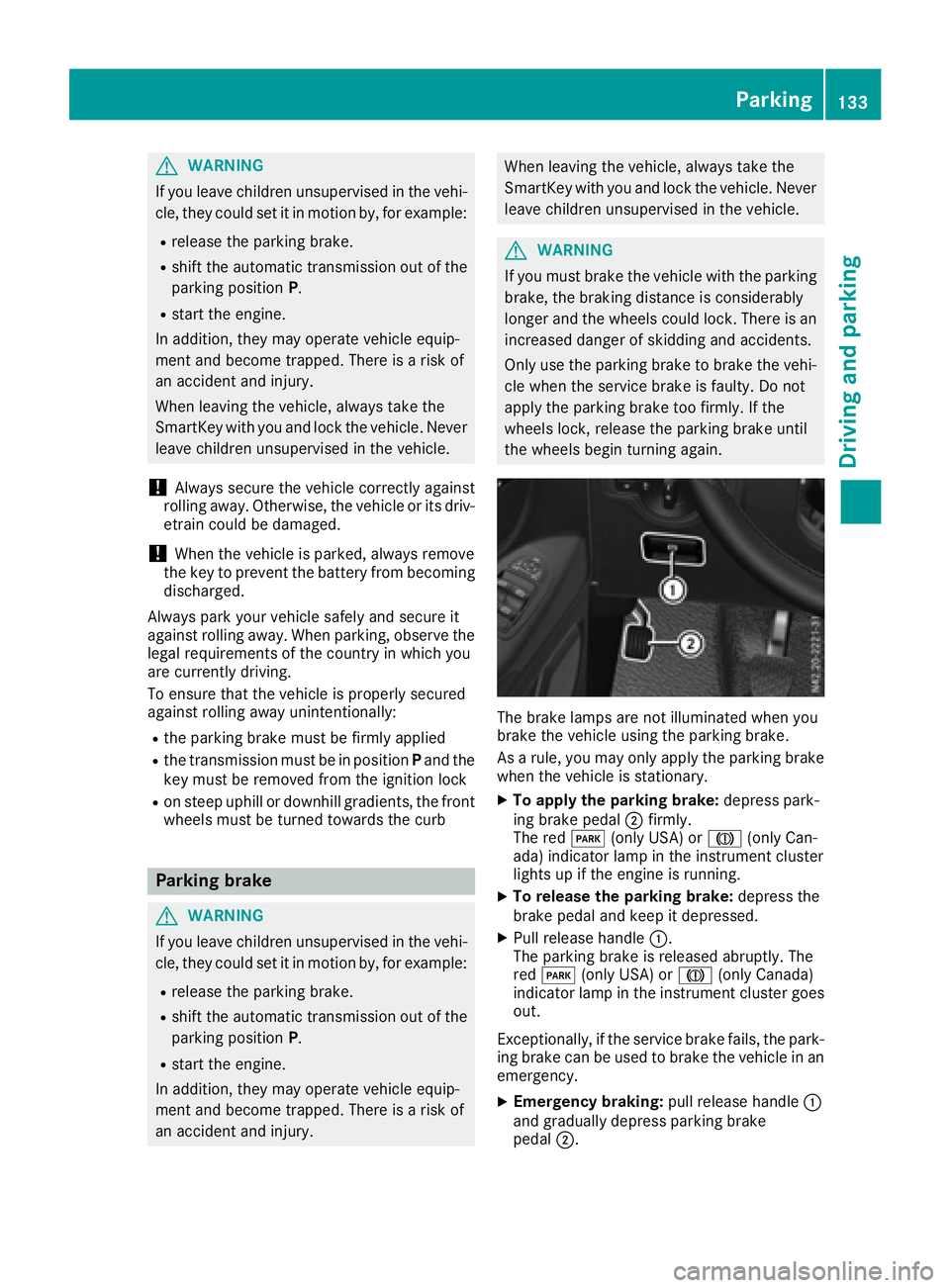 MERCEDES-BENZ METRIS 2016 MY16 Operator’s Manual GWARNING
If you leave children unsupervised in the vehi-
cle, they coul dset it in motion by, for example:
Rrelease the parking brake.
Rshift the automatic transmission out of the
parking position P.
MERCEDES-BENZ METRIS 2016 MY16 Operator’s Manual GWARNING
If you leave children unsupervised in the vehi-
cle, they coul dset it in motion by, for example:
Rrelease the parking brake.
Rshift the automatic transmission out of the
parking position P.