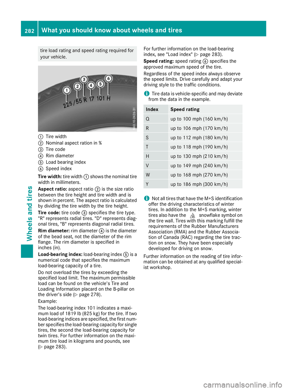 MERCEDES-BENZ METRIS 2016  MY16 Operator’s Manual tire load rating and speedrating required for
your vehicle.
:Tire width
;Nomina laspec trationin%
=Tire code
?Ri md iame ter
ALoadbeari ng index
BSpeed index
Tire width: tire width:shows the nominal t