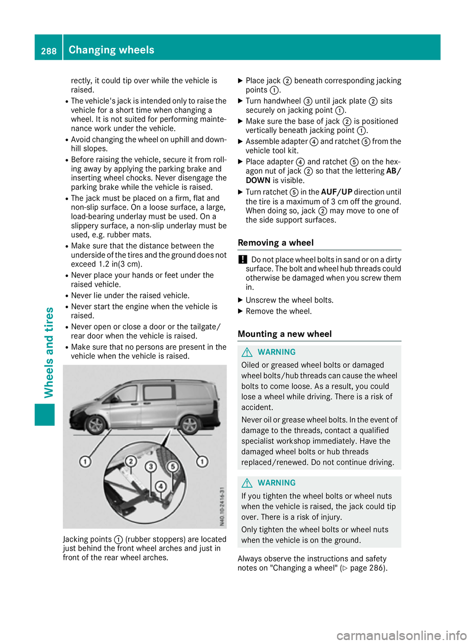 MERCEDES-BENZ METRIS 2016  MY16 Operator’s Manual rectly, it could tip over while the vehicleis
raised.
RThe vehicle's jack is intended only to rais ethe
vehicl efor as hort time when changing a
wheel. It is not suited for performing mainte-
nanc