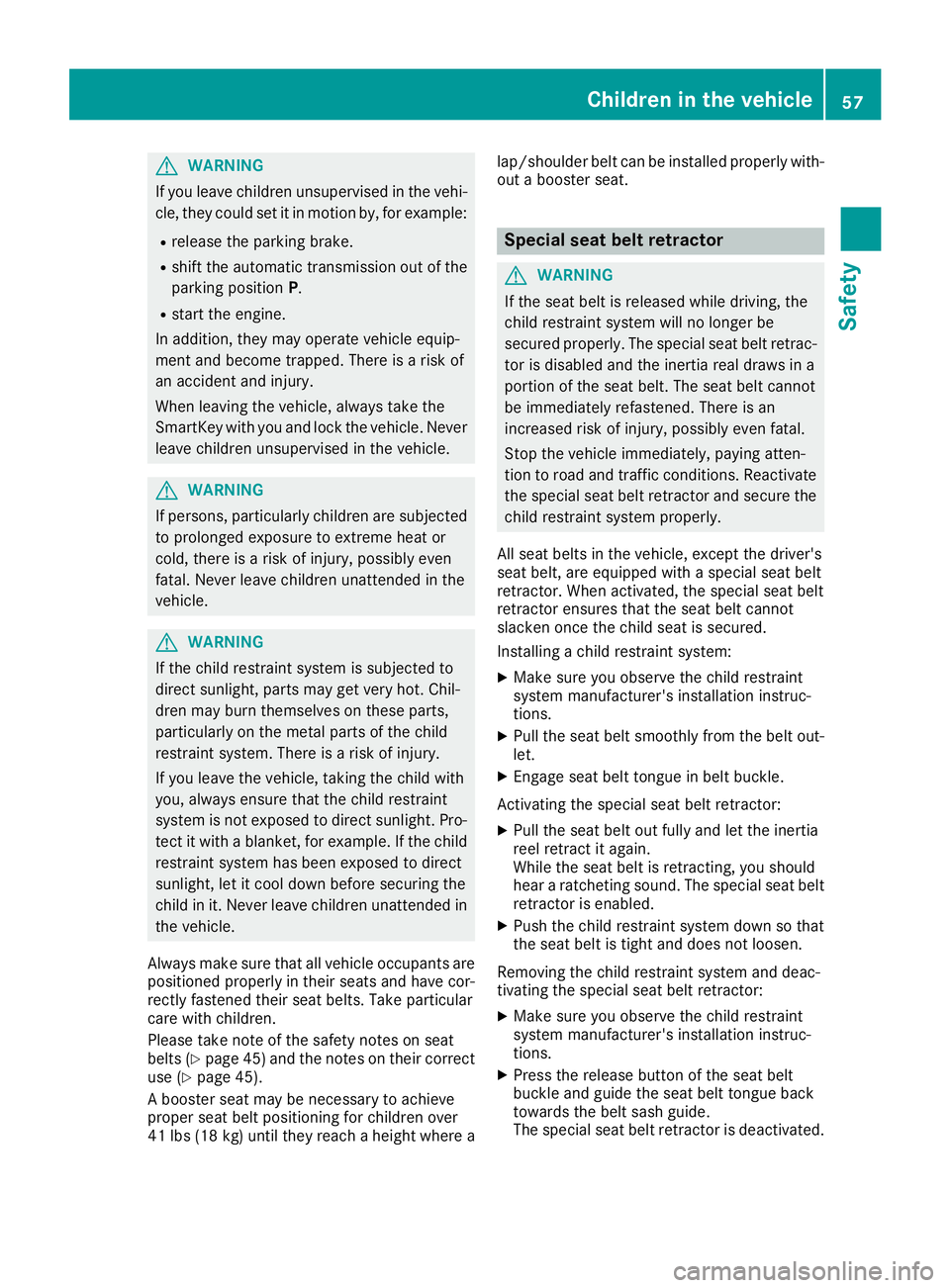 MERCEDES-BENZ METRIS 2016  MY16 Operator’s Manual GWARNING
If you leave children unsupervised in the vehi-
cle, they coul dset it in motion by, for example:
Rrelease the parking brake.
Rshift the automatic transmission out of the
parking position P.

