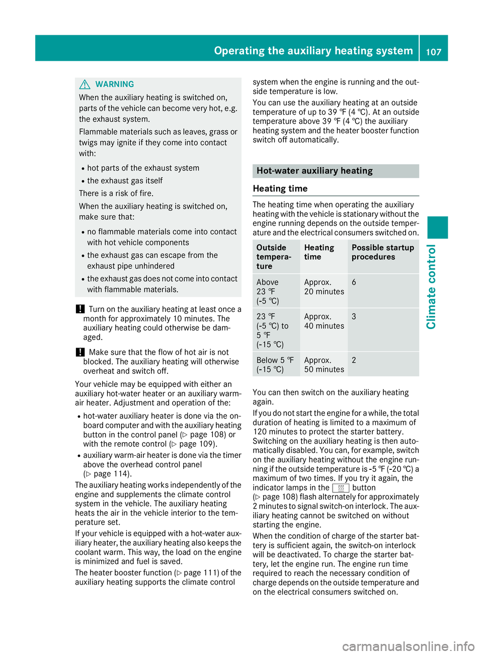 MERCEDES-BENZ SPRINTER 2016  MY16 Operator’s Manual GWARNING
When the auxiliary heating is switched on,
parts of the vehicle can become very hot, e.g.
the exhaust system.
Flammable materials such as leaves, grass or
twigs may ignite if they come into c