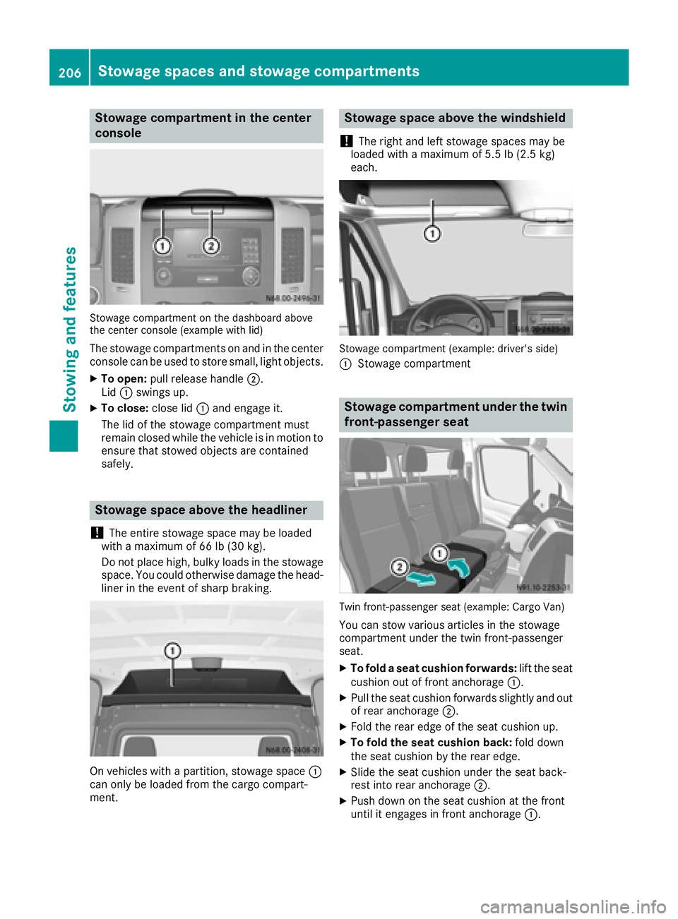 MERCEDES-BENZ SPRINTER 2016 MY16 Operator’s Manual Stowage compartment in the center
console
Stowage compartment on the dashboard above
the center console (example with lid)
The stowage compartments on and in the center
console can be used to store sm MERCEDES-BENZ SPRINTER 2016 MY16 Operator’s Manual Stowage compartment in the center
console
Stowage compartment on the dashboard above
the center console (example with lid)
The stowage compartments on and in the center
console can be used to store sm
