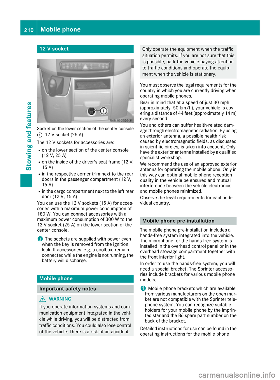 MERCEDES-BENZ SPRINTER 2016 MY16 Operator’s Manual 12 V socket
Socket on the lower section of the center console
:
12 V socket (25 A)
The 12 V sockets for accessories are:
Ron the lower section of the center console
(12 V, 25 A)
Ron the inside of the MERCEDES-BENZ SPRINTER 2016 MY16 Operator’s Manual 12 V socket
Socket on the lower section of the center console
:
12 V socket (25 A)
The 12 V sockets for accessories are:
Ron the lower section of the center console
(12 V, 25 A)
Ron the inside of the