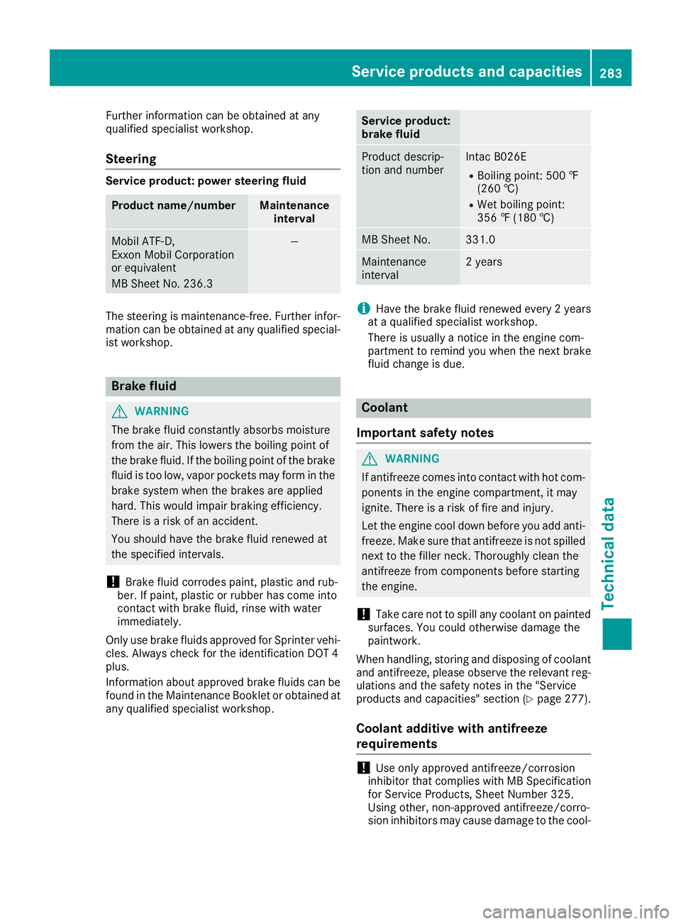 MERCEDES-BENZ SPRINTER 2016  MY16 Operator’s Manual Further information can be obtained at any
qualified specialist workshop.
Steering
Service product: power steering fluid
Product name/numberMaintenanceinterval
Mobil ATF‑D,
Exxon Mobil Corporation
o