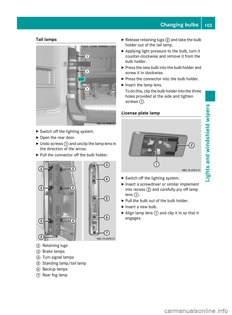 MERCEDES-BENZ SPRINTER 2015 MY15 Operator’s Manual Tail lamps
X
Switch off the lighting system.
X Open the rear door.
X Undo screws 0043and unclip the lamp lens in
the direction of the arrow.
X Pull the connector off the bulb holder. 0044
Retaining lu MERCEDES-BENZ SPRINTER 2015 MY15 Operator’s Manual Tail lamps
X
Switch off the lighting system.
X Open the rear door.
X Undo screws 0043and unclip the lamp lens in
the direction of the arrow.
X Pull the connector off the bulb holder. 0044
Retaining lu
