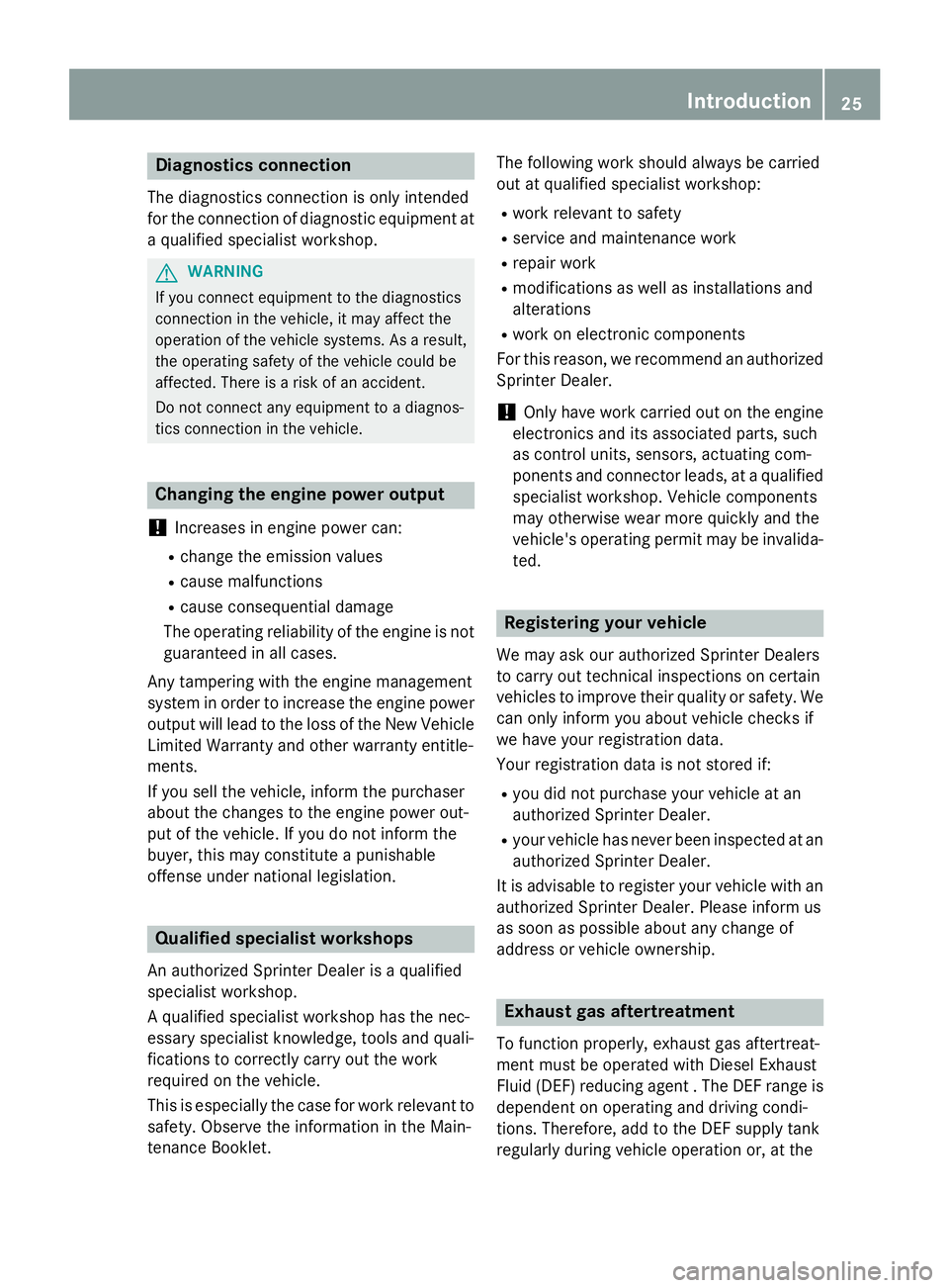 MERCEDES-BENZ SPRINTER 2015  MY15 Operator’s Manual Diagnostics connection
The diagnostics connection is only intended
for the connection of diagnostic equipment at
a qualified specialist workshop. G
WARNING
If you connect equipment to the diagnostics
