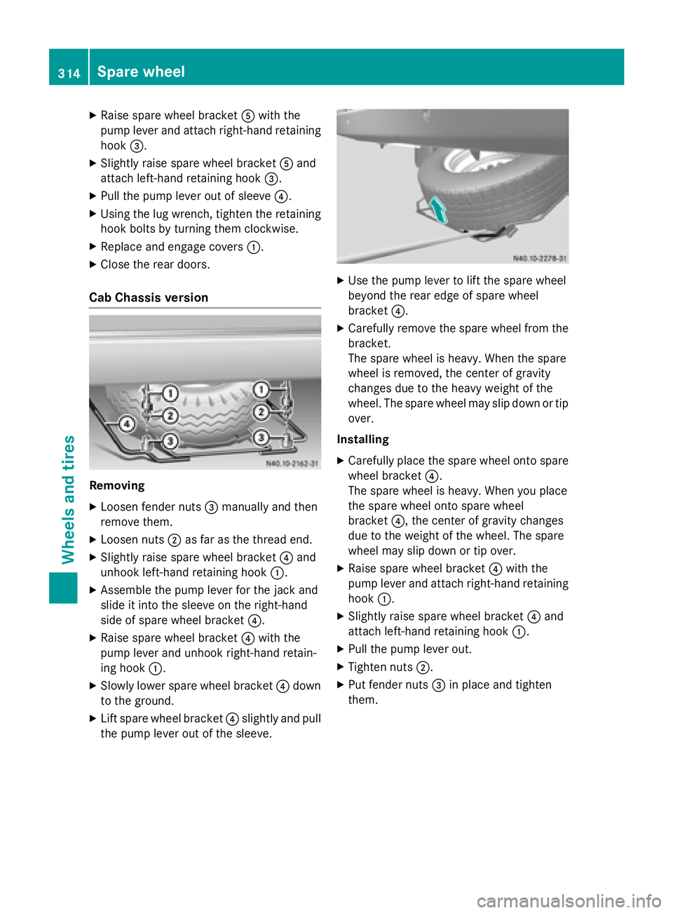 MERCEDES-BENZ SPRINTER 2015 MY15 Operator’s Manual X
Raise spare wheel bracket 0083with the
pump lever and attach right-hand retaining hook 0087.
X Slightly raise spare wheel bracket 0083and
attach left-hand retaining hook 0087.
X Pull the pump lever MERCEDES-BENZ SPRINTER 2015 MY15 Operator’s Manual X
Raise spare wheel bracket 0083with the
pump lever and attach right-hand retaining hook 0087.
X Slightly raise spare wheel bracket 0083and
attach left-hand retaining hook 0087.
X Pull the pump lever
