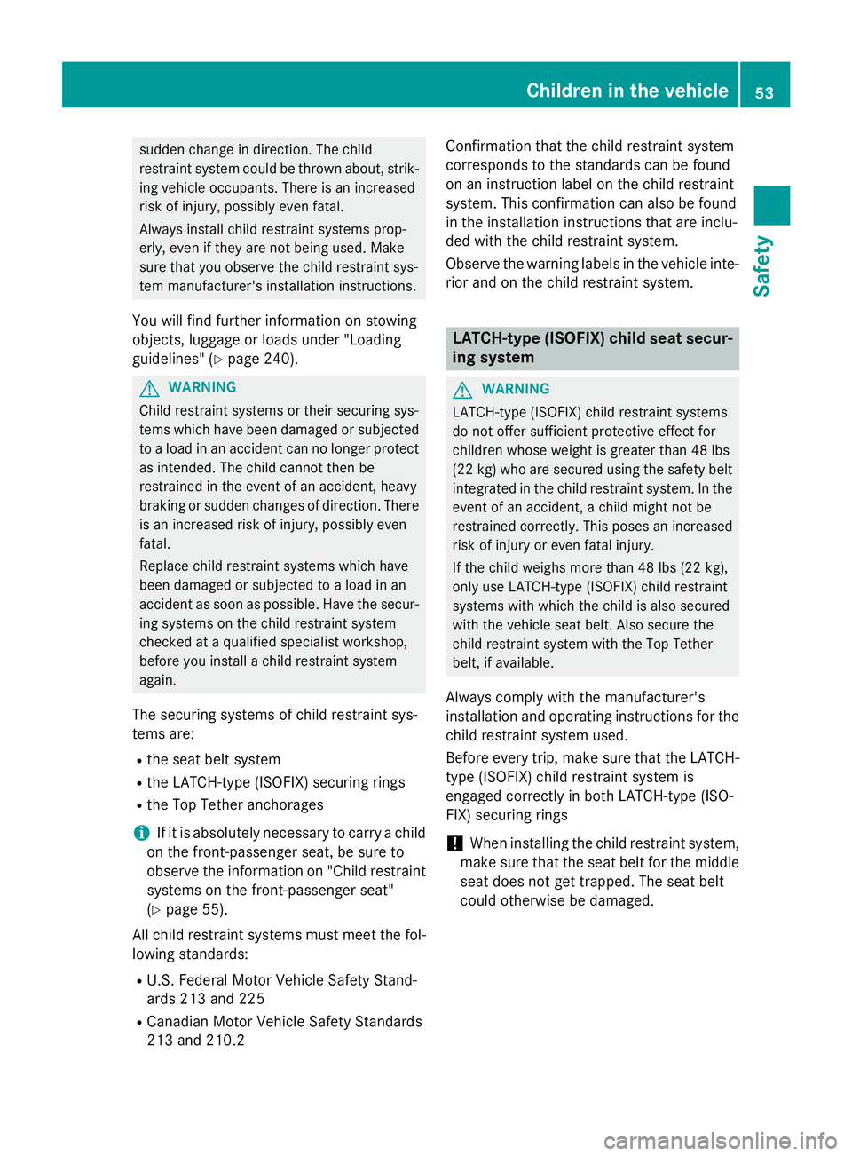 MERCEDES-BENZ SPRINTER 2015  MY15 Operator’s Manual sudden change in direction. The child
restraint system could be thrown about, strik- ing vehicle occupants. There is an increased
risk of injury, possibly even fatal.
Always install child restraint sy