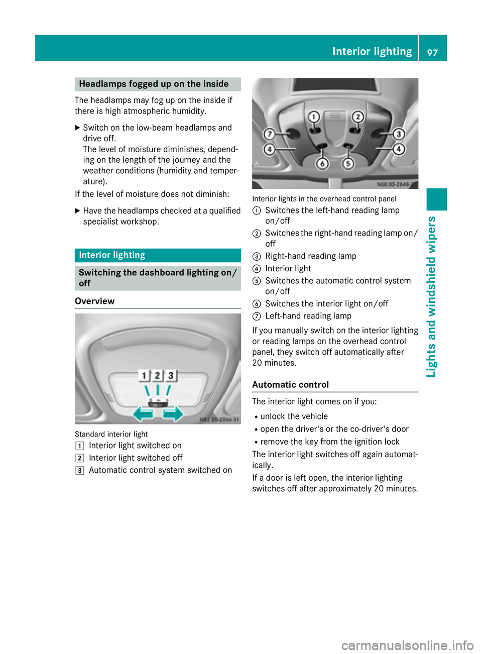 MERCEDES-BENZ SPRINTER 2015  MY15 Operator’s Manual Headlamps fogged up on the inside
The headlamps may fog up on the inside if
there is high atmospheric humidity.
X Switch on the low-beam headlamps and
drive off.
The level of moisture diminishes, depe