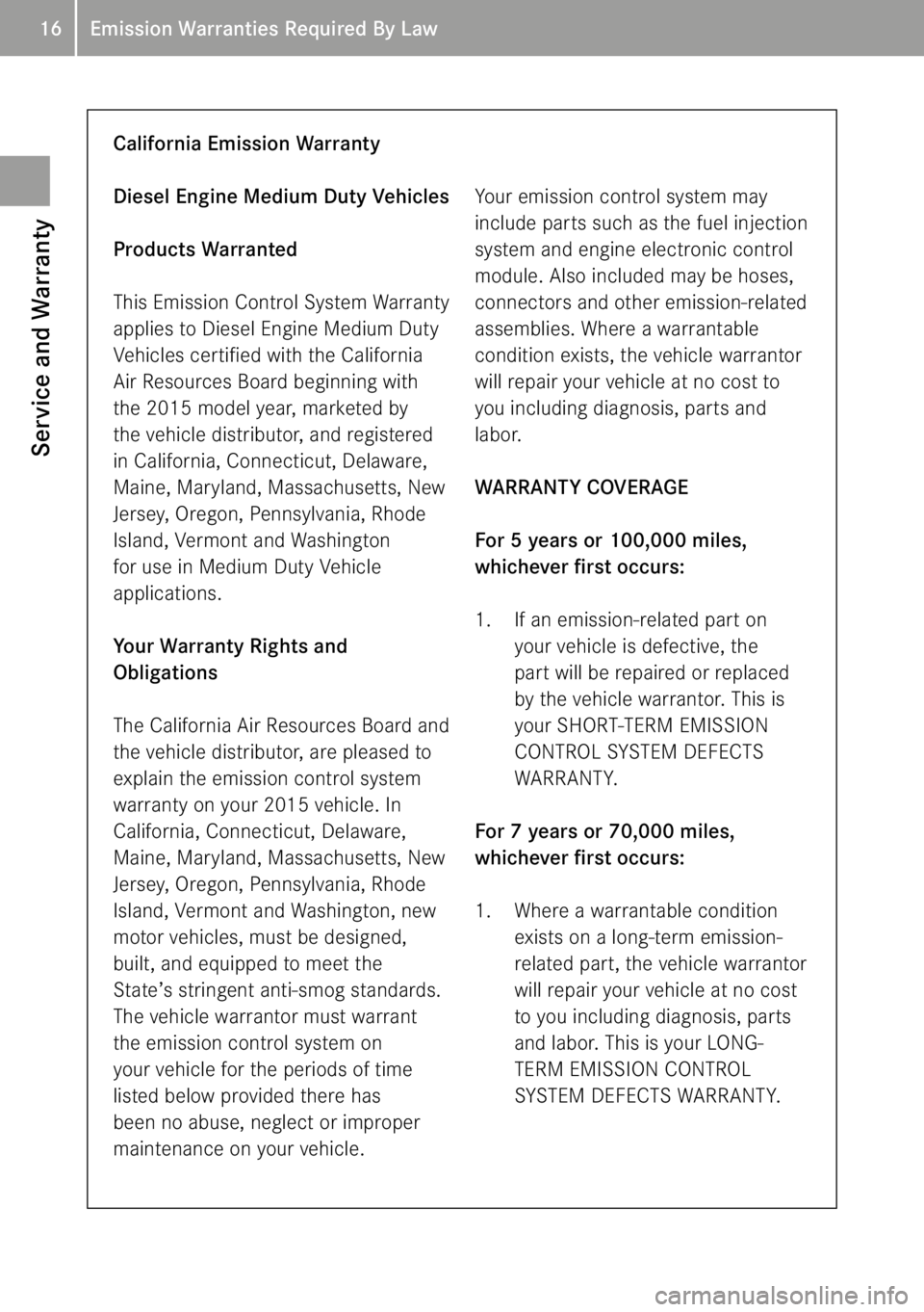 MERCEDES-BENZ SPRINTER 2015  MY15 Service and Warranty Information 16Emission Warranties Required By Law
California Emission Warranty
Diesel Engine Medium Duty Vehicles
Products Warranted
This Emission Control System Warranty 
applies to Diesel Engine Medium Duty 
Ve
